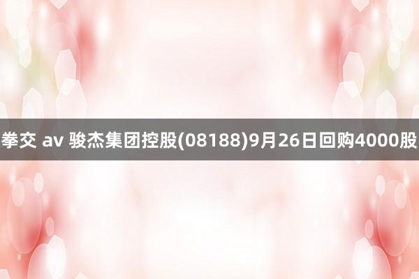 拳交 av 骏杰集团控股(08188)9月26日回购4000股