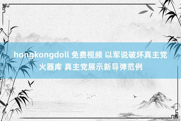 hongkongdoll 免费视频 以军说破坏真主党火器库 真主党展示新导弹范例