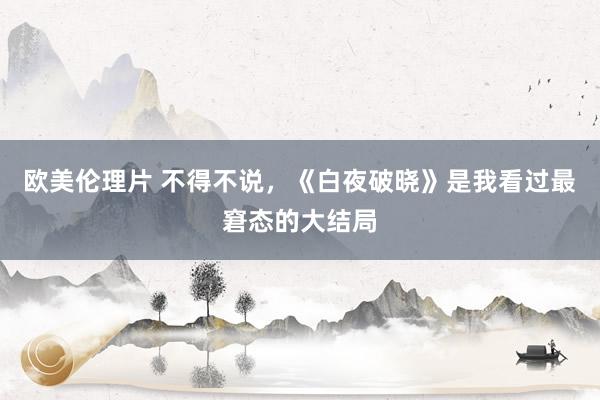 欧美伦理片 不得不说，《白夜破晓》是我看过最窘态的大结局