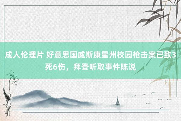 成人伦理片 好意思国威斯康星州校园枪击案已致3死6伤，拜登听取事件陈说