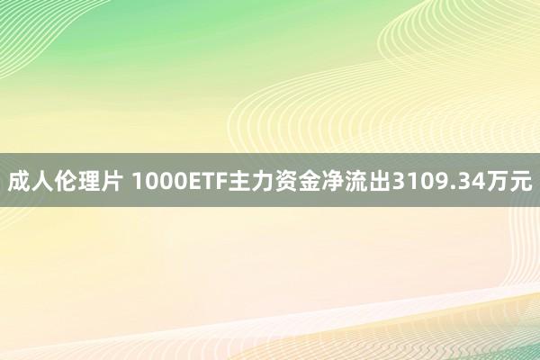 成人伦理片 1000ETF主力资金净流出3109.34万元