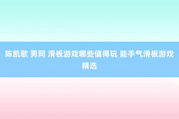陈凯歌 男同 滑板游戏哪些值得玩 能手气滑板游戏精选