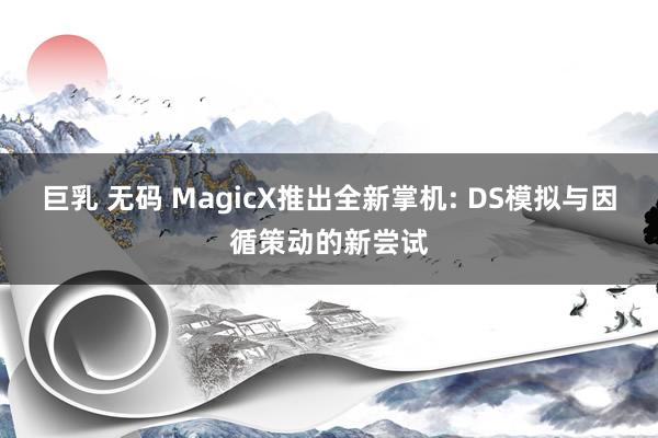 巨乳 无码 MagicX推出全新掌机: DS模拟与因循策动的新尝试
