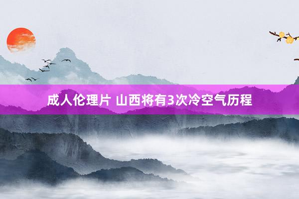 成人伦理片 山西将有3次冷空气历程
