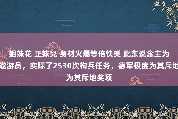 姐妹花 正妹兒 身材火爆雙倍快樂 此东说念主为德军遨游员，实际了2530次构兵任务，德军极度为其斥地奖项