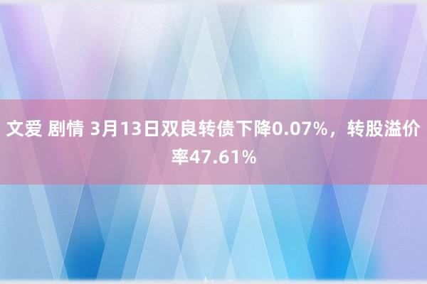 文爱 剧情 3月13日双良转债下降0.07%，转股溢价率47.61%