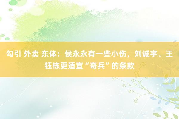 勾引 外卖 东体：侯永永有一些小伤，刘诚宇、王钰栋更适宜“奇兵”的条款
