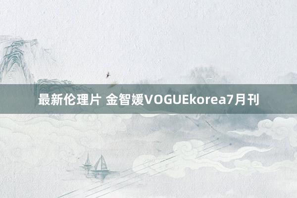 最新伦理片 金智媛VOGUEkorea7月刊