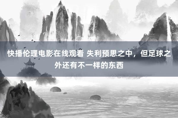 快播伦理电影在线观看 失利预思之中，但足球之外还有不一样的东西