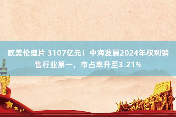 欧美伦理片 3107亿元！中海发展2024年权利销售行业第一，市占率升至3.21%