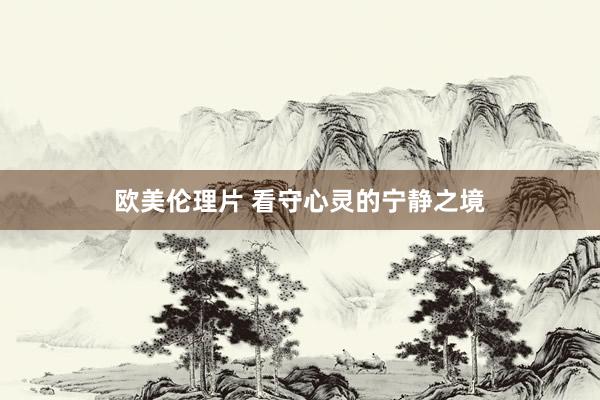 欧美伦理片 看守心灵的宁静之境