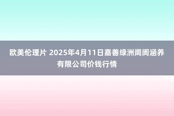欧美伦理片 2025年4月11日嘉善绿洲阛阓涵养有限公司价钱行情
