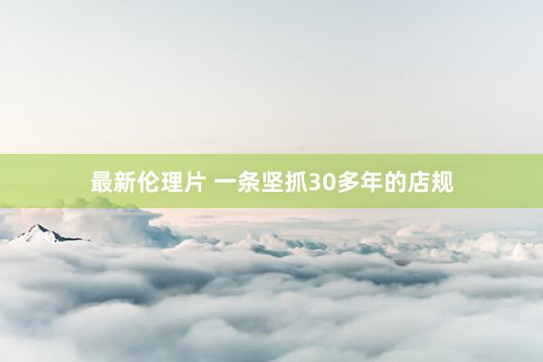 最新伦理片 一条坚抓30多年的店规