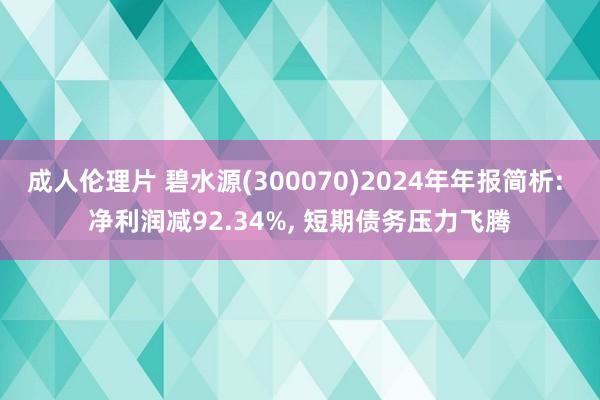 成人伦理片 碧水源(300070)2024年年报简析: 净利润减92.34%， 短期债务压力飞腾