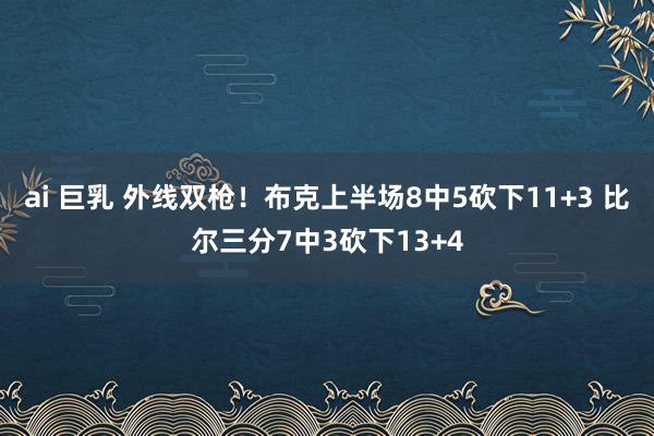 ai 巨乳 外线双枪！布克上半场8中5砍下11+3 比尔三分7中3砍下13+4