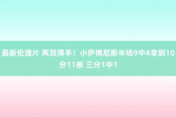 最新伦理片 两双得手！小萨博尼斯半场9中4拿到10分11板 三分1中1