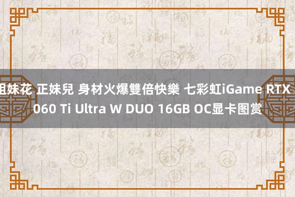 姐妹花 正妹兒 身材火爆雙倍快樂 七彩虹iGame RTX 5060 Ti Ultra W DUO 16GB OC显卡图赏