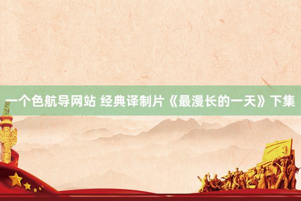 一个色航导网站 经典译制片《最漫长的一天》下集