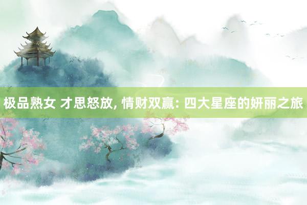 极品熟女 才思怒放， 情财双赢: 四大星座的妍丽之旅
